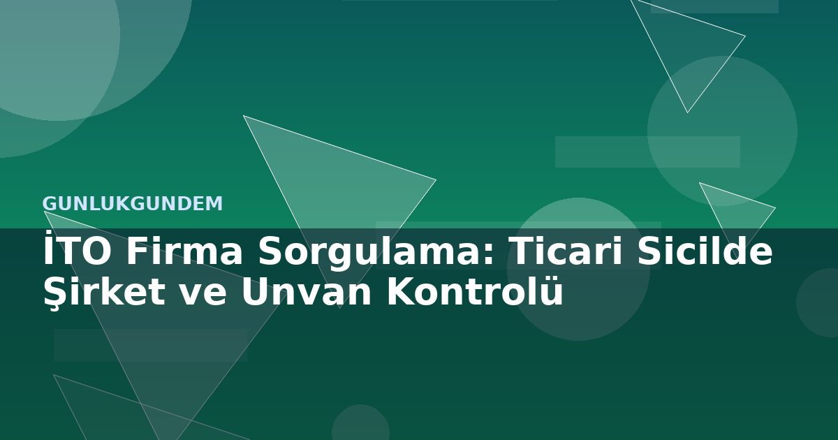 İTO Firma Sorgulama: Ticari Sicilde Şirket ve Unvan Kontrolü