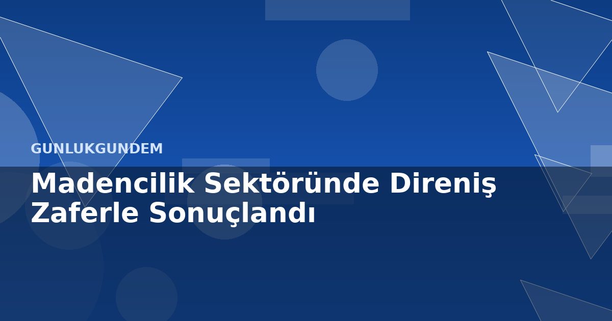 Madencilik Sektöründe Direniş Zaferle Sonuçlandı